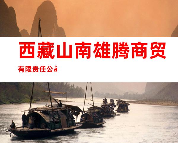 西藏山南雄腾商贸有限责任公司