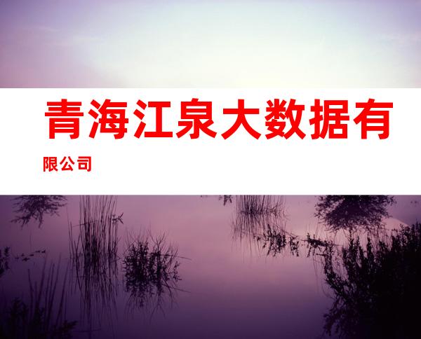 青海江泉大数据有限公司