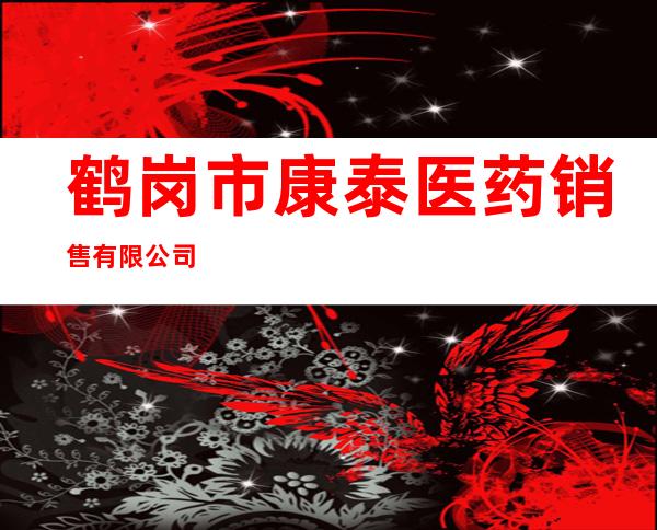 鹤岗市康泰医药销售有限公司